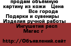 продам объёмную картину из кожи › Цена ­ 10 000 - Все города Подарки и сувениры » Изделия ручной работы   . Ингушетия респ.,Магас г.